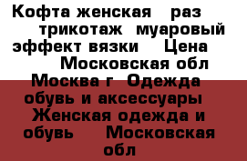 Кофта женская  (раз. 46-48) трикотаж -муаровый эффект вязки  › Цена ­ 1 800 - Московская обл., Москва г. Одежда, обувь и аксессуары » Женская одежда и обувь   . Московская обл.